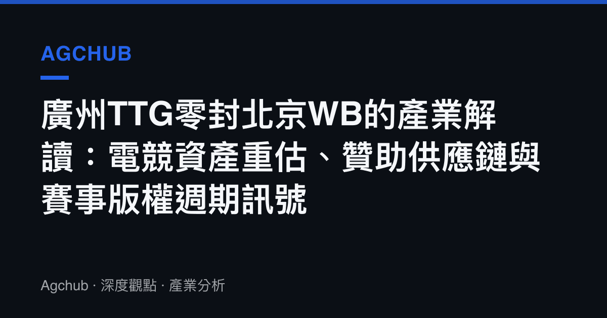 廣州TTG零封北京WB的產業解讀：電競資產重估、贊助供應鏈與賽事版權週期訊號