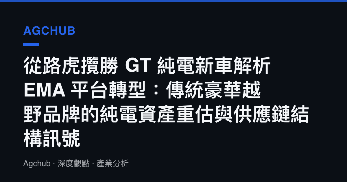 從路虎攬勝 GT 純電新車解析 EMA 平臺轉型：傳統豪華越野品牌的純電資產重估與供應鏈結構訊號