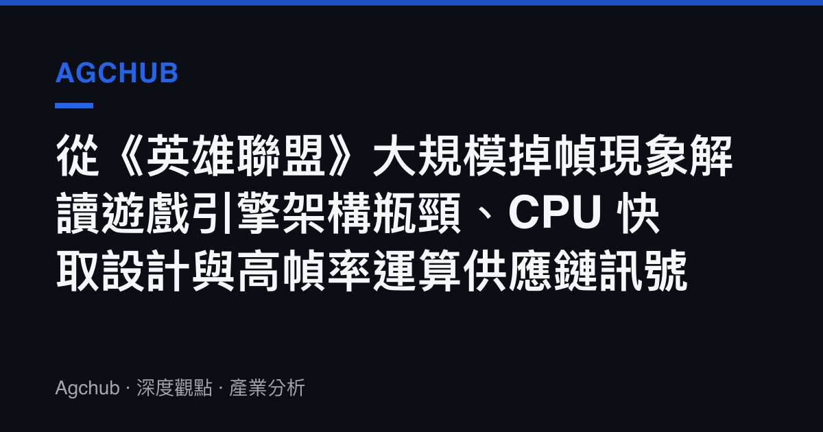 從《英雄聯盟》大規模掉幀現象解讀遊戲引擎架構瓶頸、CPU 快取設計與高幀率運算供應鏈訊號