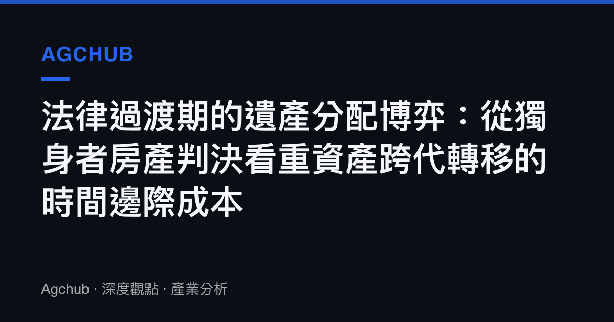 法律過渡期的遺產分配博弈：從獨身者房產判決看重資產跨代轉移的時間邊際成本