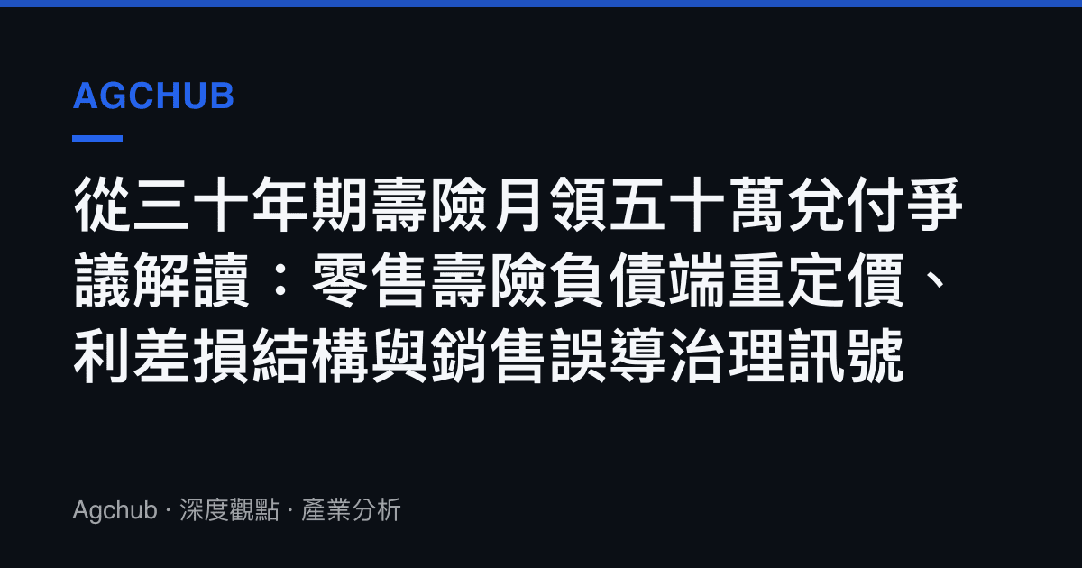 從三十年期壽險月領五十萬兌付爭議解讀：零售壽險負債端重定價、利差損結構與銷售誤導治理訊號