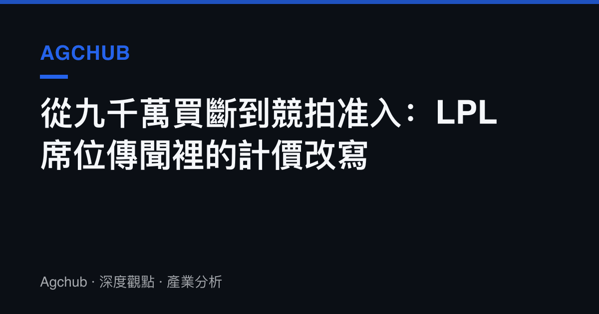 從九千萬買斷到競拍準入：LPL席位傳聞裡的計價改寫