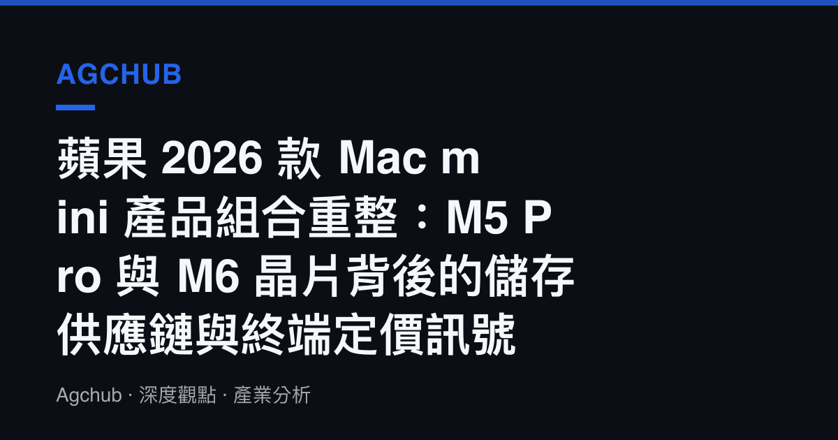 蘋果 2026 款 Mac mini 產品組合重整：M5 Pro 與 M6 晶片背後的儲存供應鏈與終端定價訊號