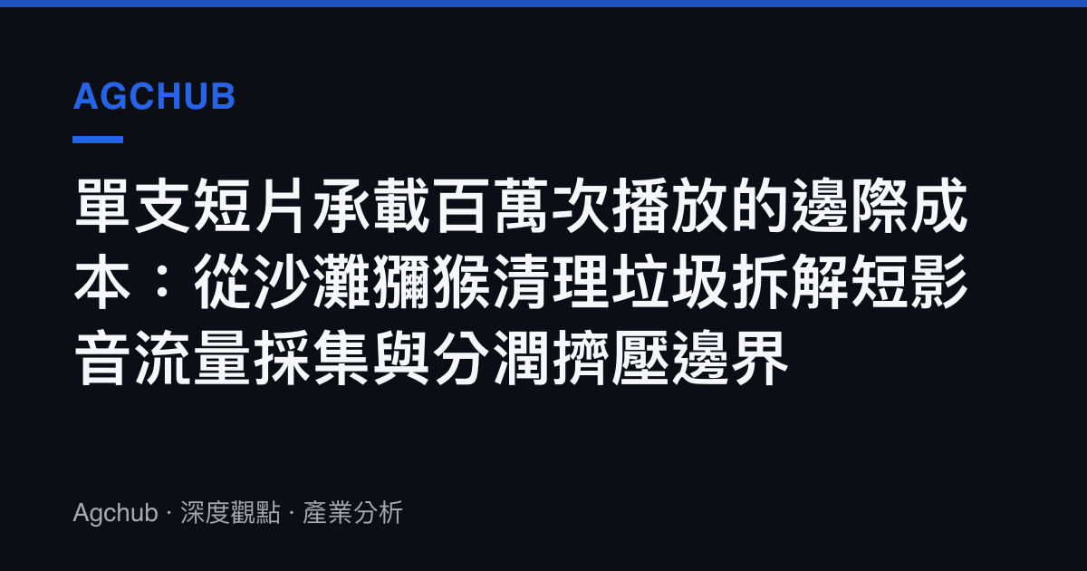 單支短片承載百萬次播放的邊際成本：從沙灘獼猴清理垃圾拆解短影音流量採集與分潤擠壓邊界