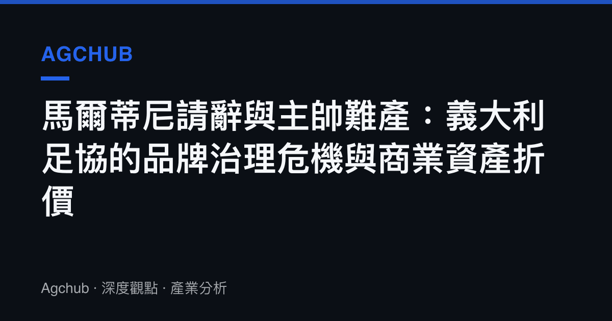 馬爾蒂尼請辭與主帥難產：義大利足協的品牌治理危機與商業資產折價
