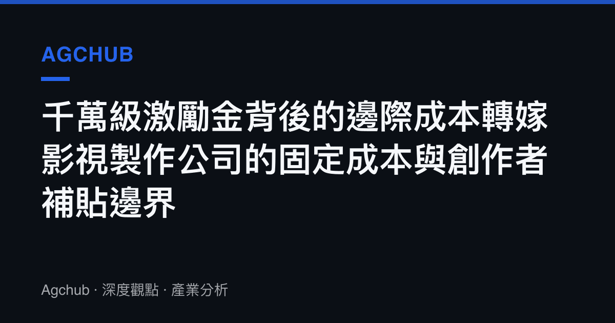 千萬級激勵金背後的邊際成本轉嫁影視製作公司的固定成本與創作者補貼邊界