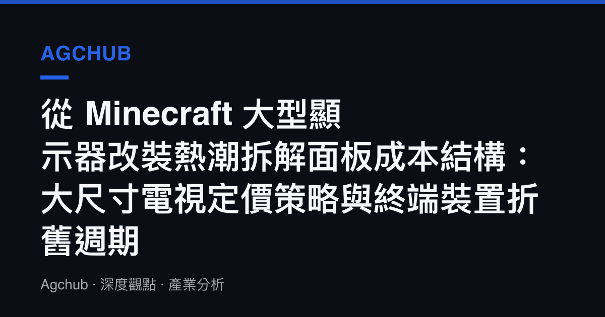 從 Minecraft 大型顯示器改裝熱潮拆解面板成本結構：大尺寸電視定價策略與終端裝置折舊週期