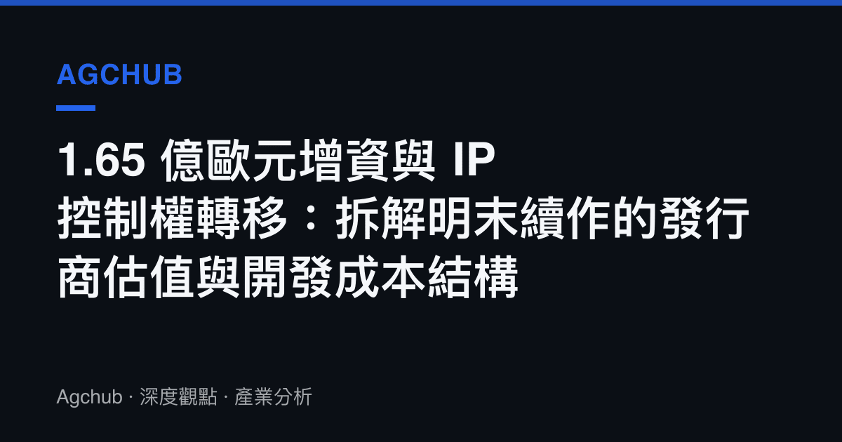 1.65 億歐元增資與 IP 控制權轉移：拆解明末續作的發行商估值與開發成本結構