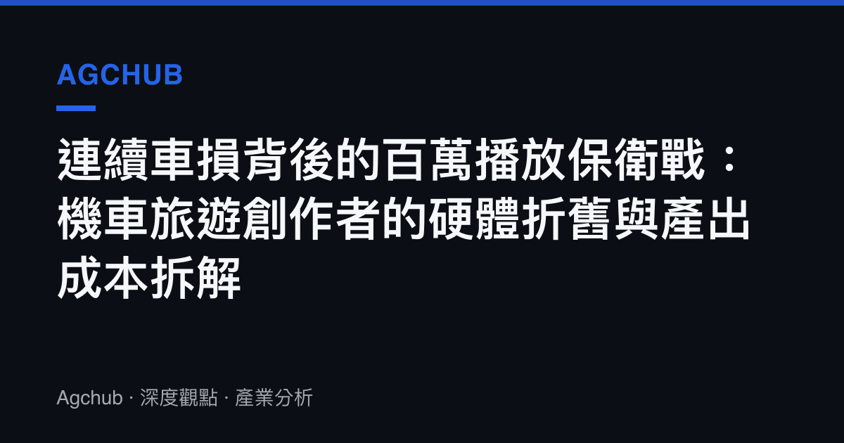 連續車損背後的百萬播放保衛戰：機車旅遊創作者的硬體折舊與產出成本拆解