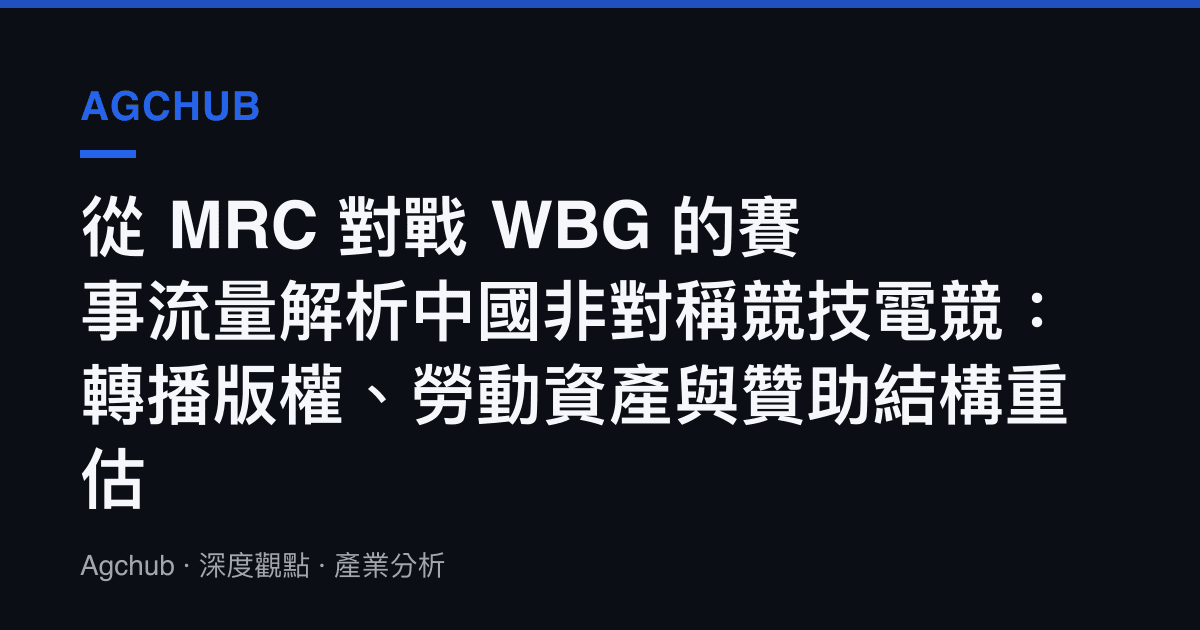 從 MRC 對戰 WBG 的賽事流量解析中國非對稱競技電競：轉播版權、勞動資產與贊助結構重估