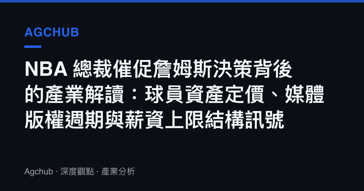 NBA 總裁催促詹姆斯決策背後的產業解讀：球員資產定價、媒體版權週期與薪資上限結構訊號