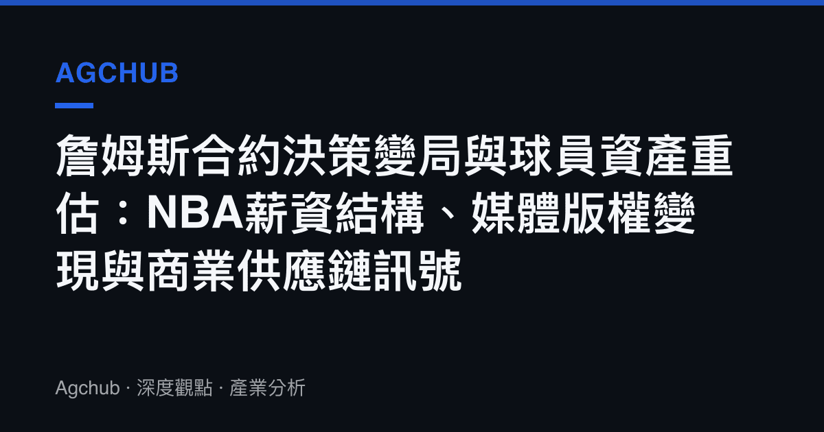 詹姆斯合約決策變局與球員資產重估：NBA薪資結構、媒體版權變現與商業供應鏈訊號