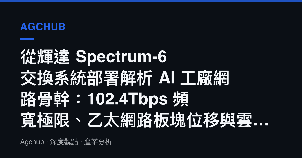從輝達 Spectrum-6 交換系統部署解析 AI 工廠網路骨幹：102.4Tbps 頻寬極限、乙太網路板塊位移與雲端基礎設施重估訊號