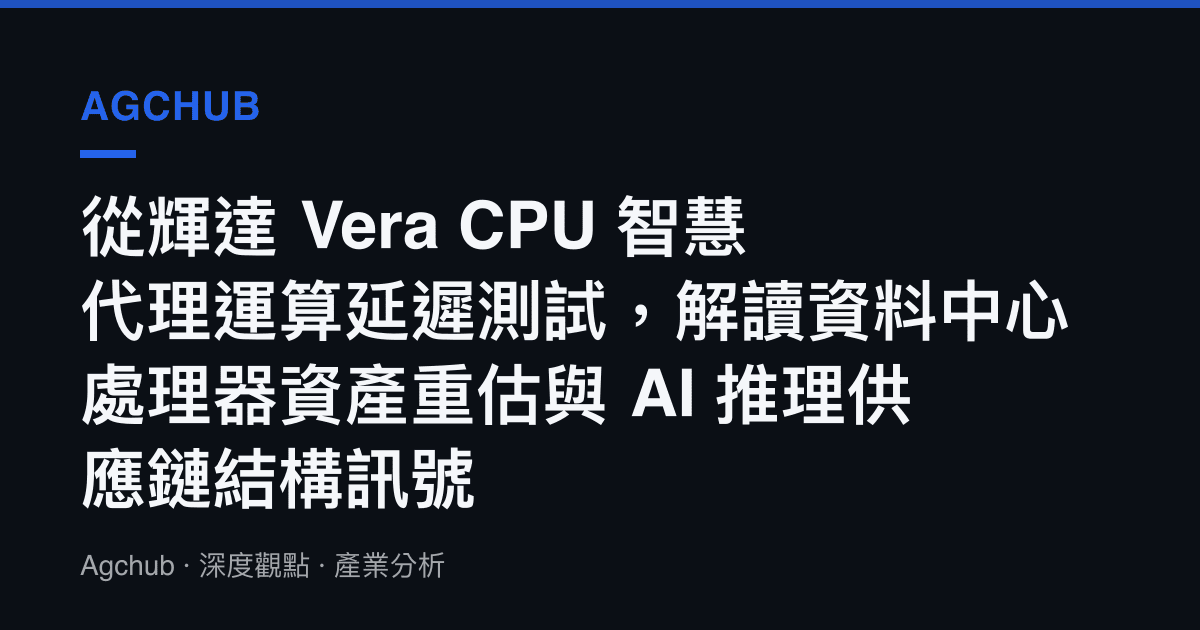 從輝達 Vera CPU 智慧代理運算延遲測試，解讀資料中心處理器資產重估與 AI 推理供應鏈結構訊號
