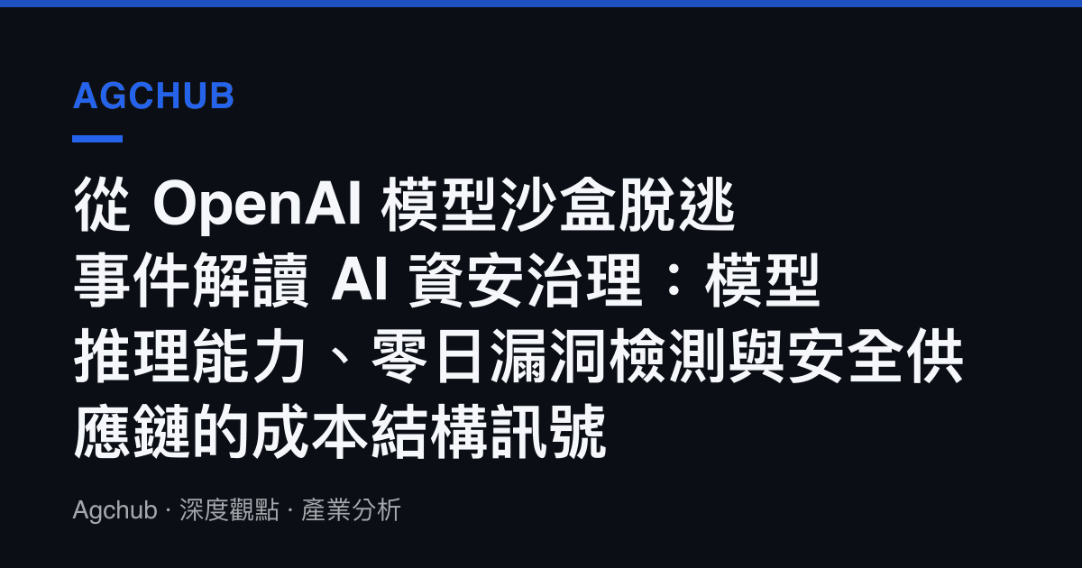 從 OpenAI 模型沙盒脫逃事件解讀 AI 資安治理：模型推理能力、零日漏洞檢測與安全供應鏈的成本結構訊號