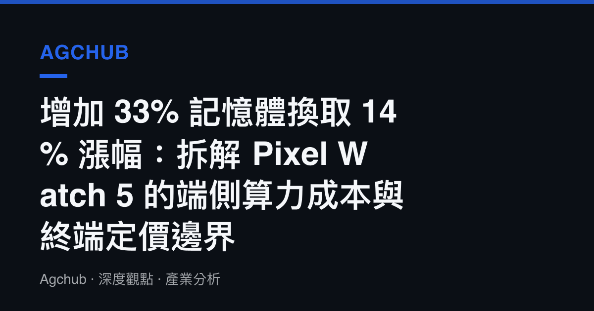 增加 33% 記憶體換取 14% 漲幅：拆解 Pixel Watch 5 的端側算力成本與終端定價邊界