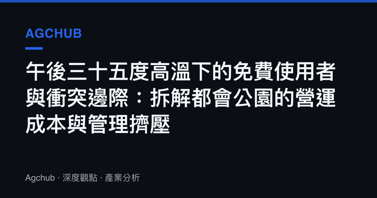 午後三十五度高溫下的免費使用者與衝突邊際：拆解都會公園的營運成本與管理擠壓