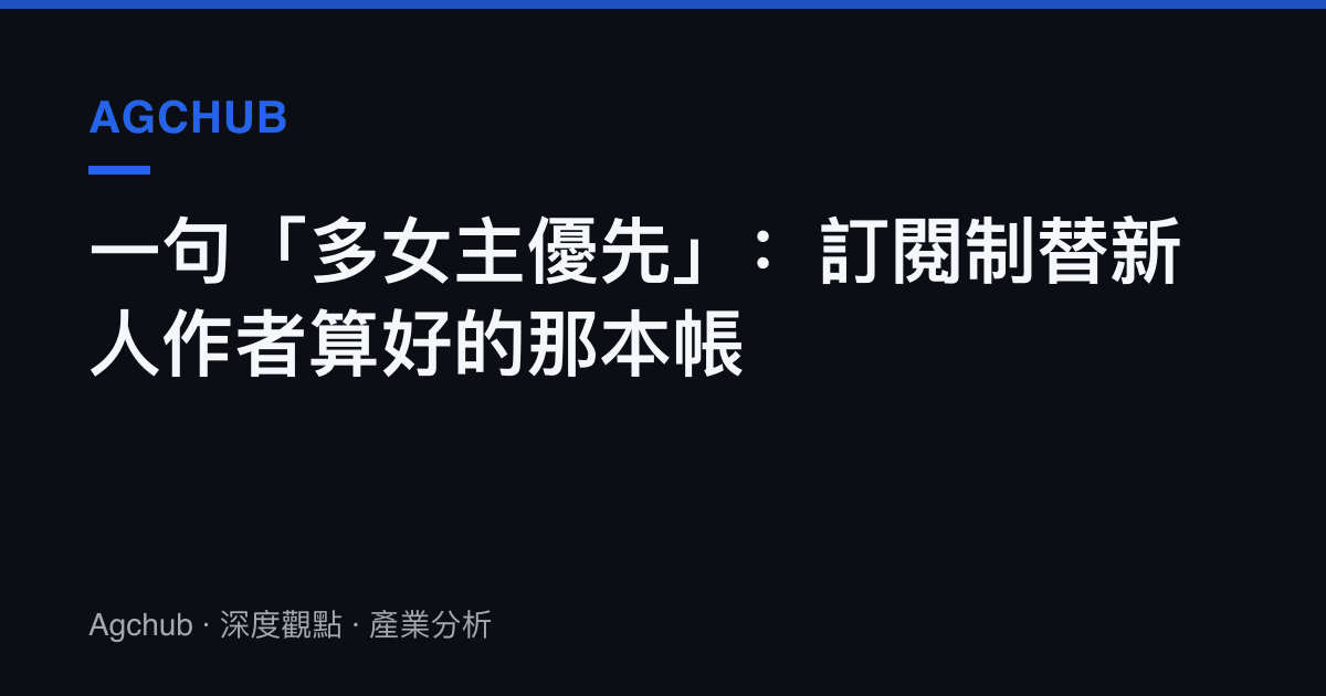 一句「多女主優先」：訂閱制替新人作者算好的那本帳
