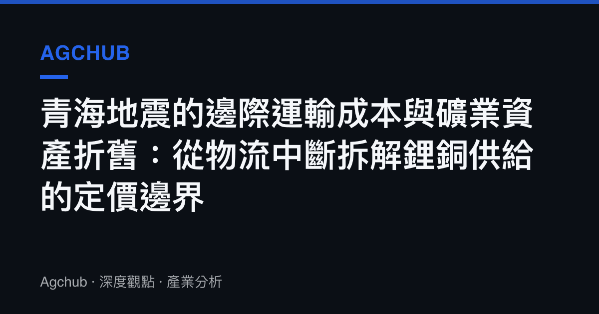 青海地震的邊際運輸成本與礦業資產折舊：從物流中斷拆解鋰銅供給的定價邊界