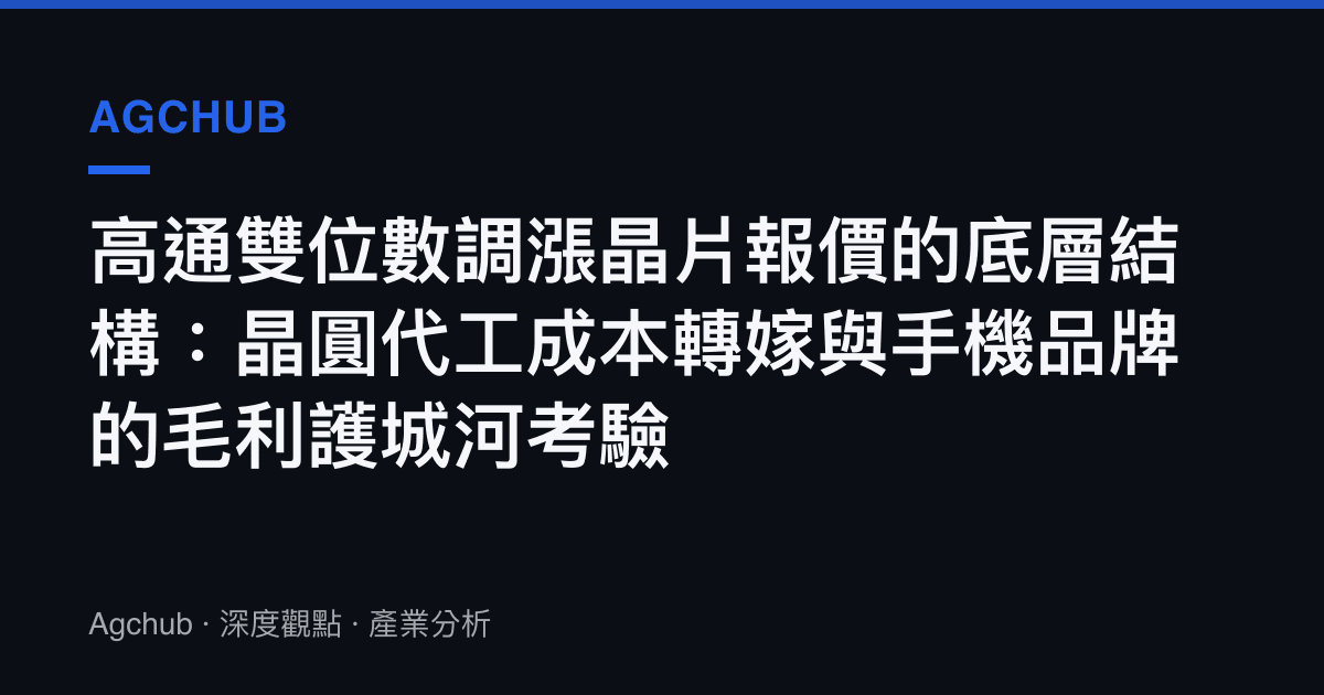 高通雙位數調漲晶片報價的底層結構：晶圓代工成本轉嫁與手機品牌的毛利護城河考驗