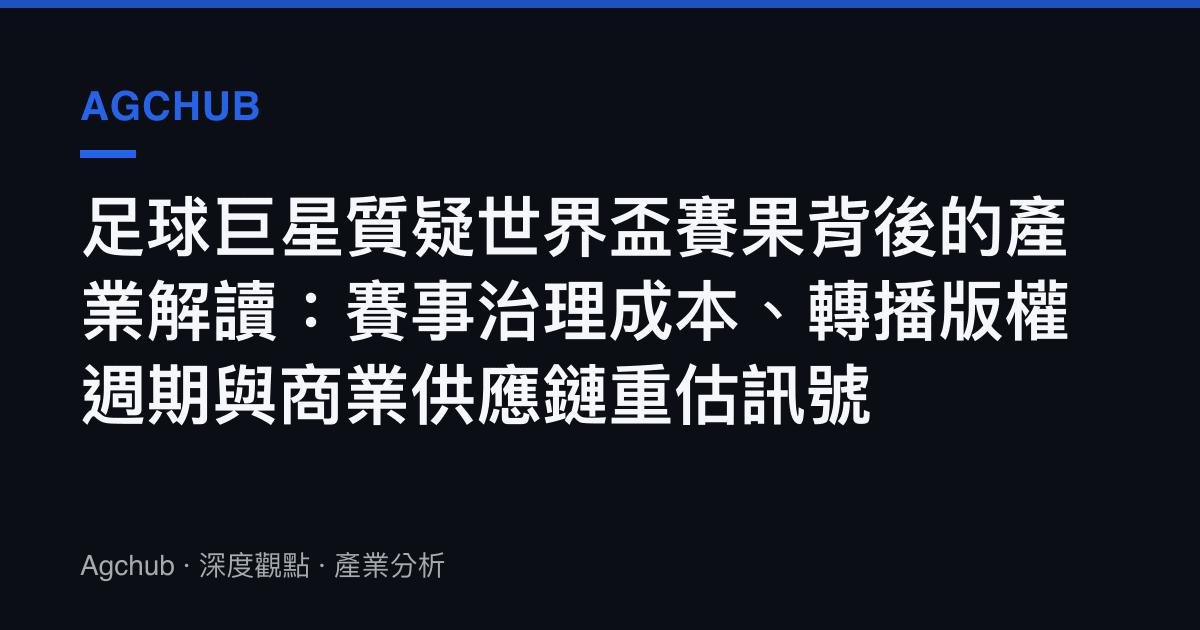 足球巨星質疑世界盃賽果背後的產業解讀：賽事治理成本、轉播版權週期與商業供應鏈重估訊號