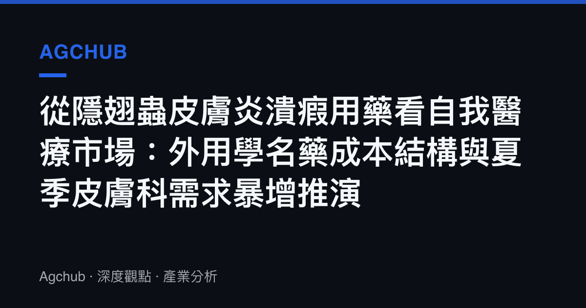 從隱翅蟲皮膚炎潰瘕用藥看自我醫療市場：外用學名藥成本結構與夏季皮膚科需求暴增推演