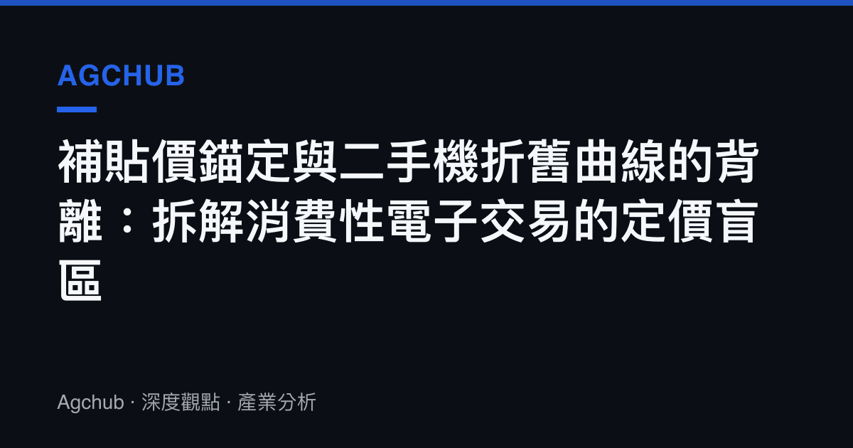 補貼價錨定與二手機折舊曲線的背離：拆解消費性電子交易的定價盲區