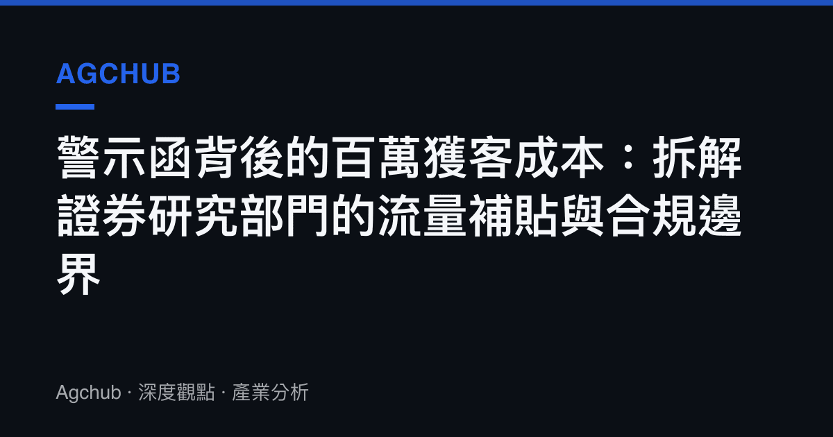 警示函背後的百萬獲客成本：拆解證券研究部門的流量補貼與合規邊界