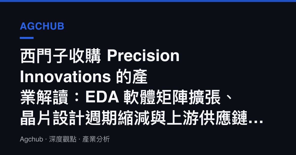 西門子收購 Precision Innovations 的產業解讀：EDA 軟體矩陣擴張、晶片設計週期縮減與上遊供應鏈定價訊號