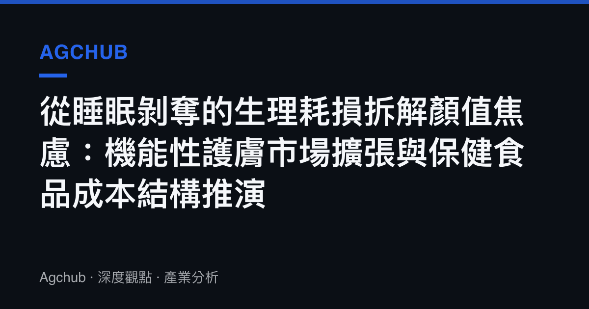 從睡眠剝奪的生理耗損拆解顏值焦慮：機能性護膚市場擴張與保健食品成本結構推演