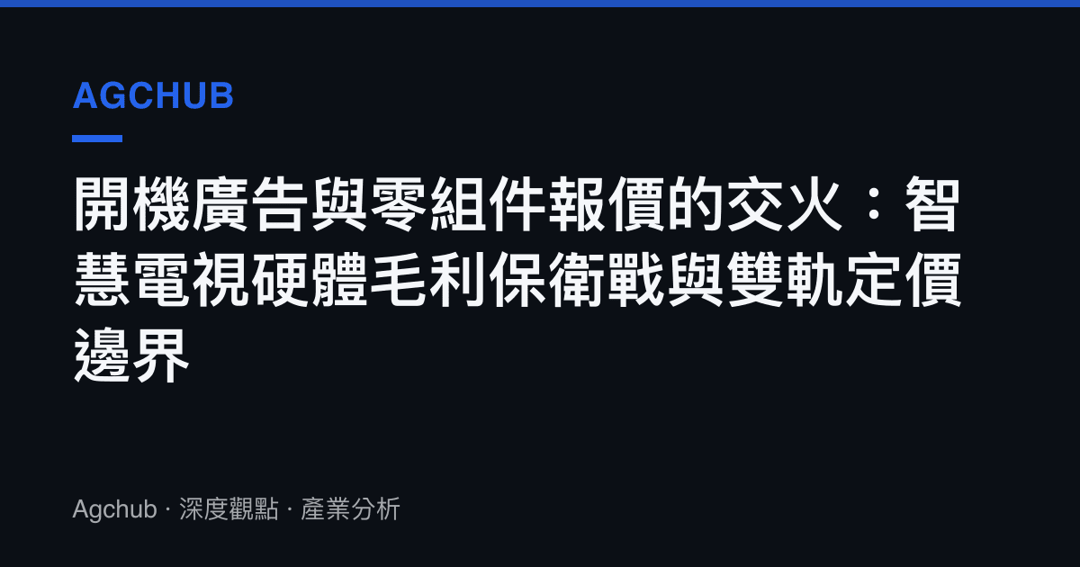 開機廣告與零組件報價的交火：智慧電視硬體毛利保衛戰與雙軌定價邊界