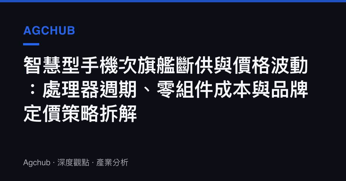 智慧型手機次旗艦斷供與價格波動：處理器週期、零組件成本與品牌定價策略拆解