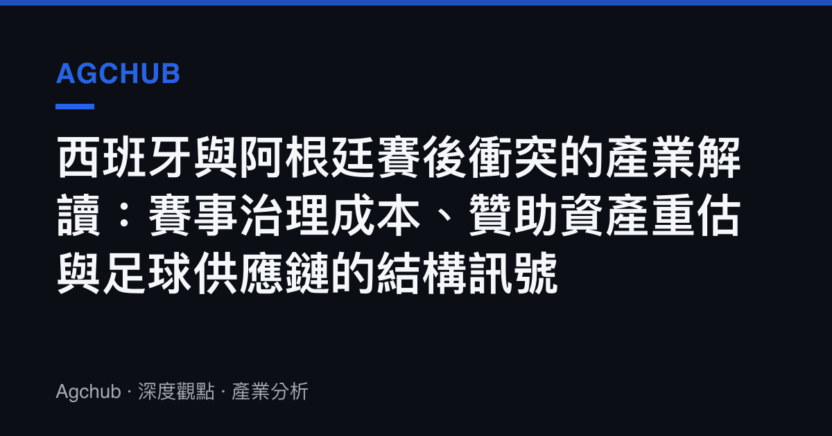 西班牙與阿根廷賽後衝突的產業解讀：賽事治理成本、贊助資產重估與足球供應鏈的結構訊號