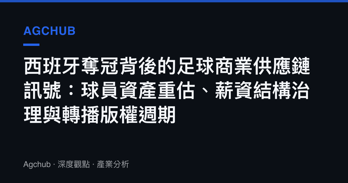 西班牙奪冠背後的足球商業供應鏈訊號：球員資產重估、薪資結構治理與轉播版權週期