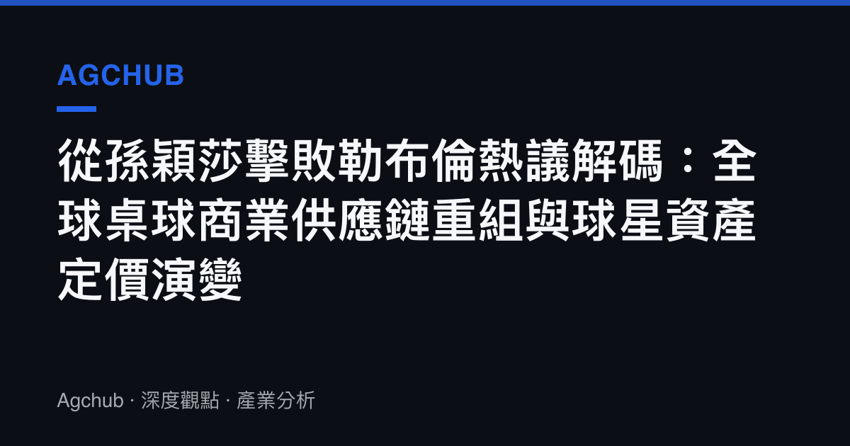從孫穎莎擊敗勒布倫熱議解碼：全球桌球商業供應鏈重組與球星資產定價演變
