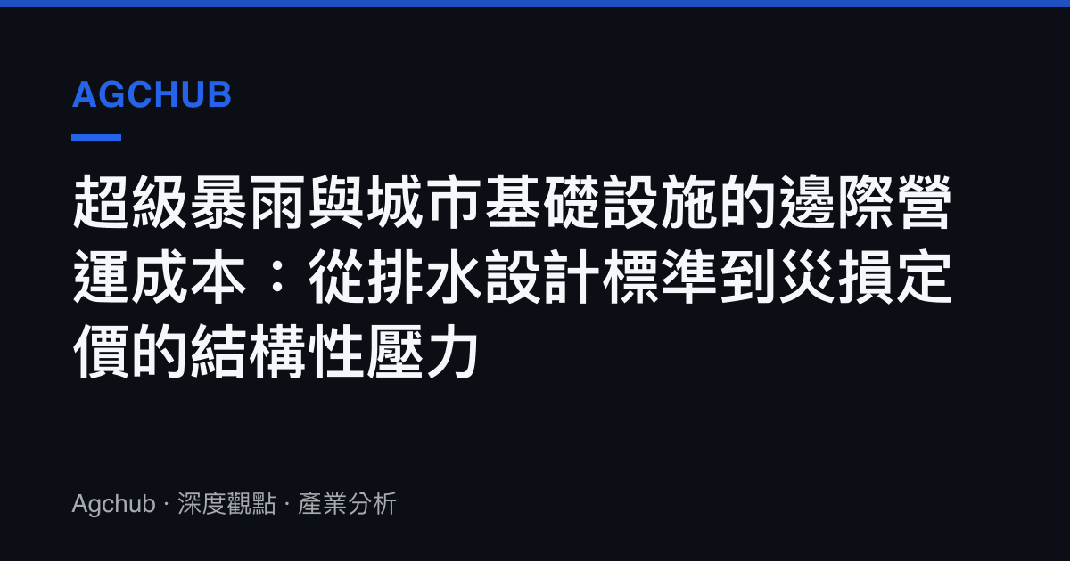 超級暴雨與城市基礎設施的邊際營運成本：從排水設計標準到災損定價的結構性壓力