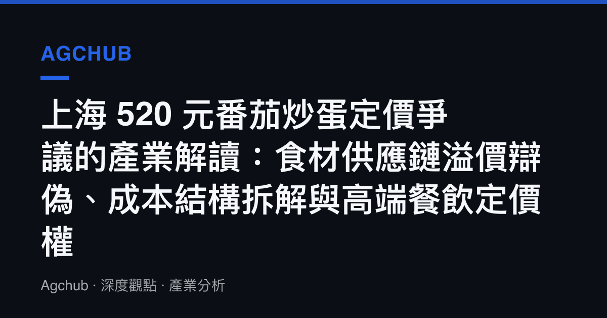 上海 520 元番茄炒蛋定價爭議的產業解讀：食材供應鏈溢價辯偽、成本結構拆解與高端餐飲定價權