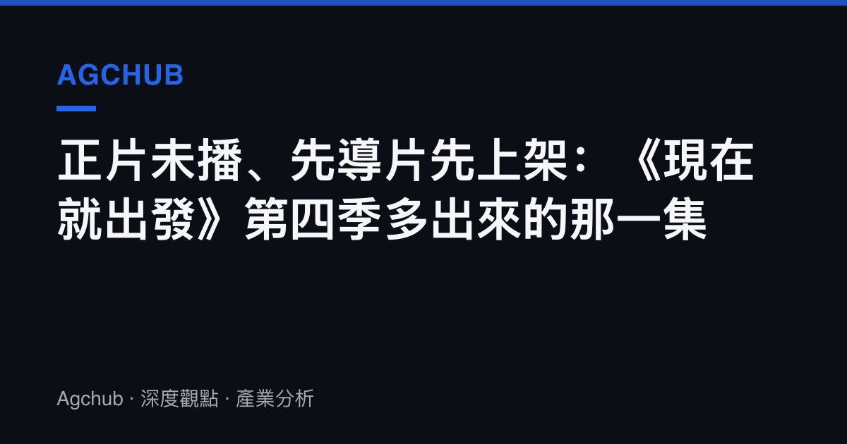 正片未播、先導片先上架：《現在就出發》第四季多出來的那一集