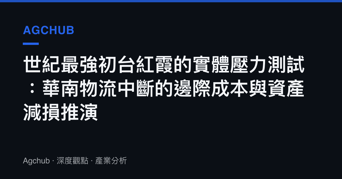 世紀最強初臺紅霞的實體壓力測試：華南物流中斷的邊際成本與資產減損推演