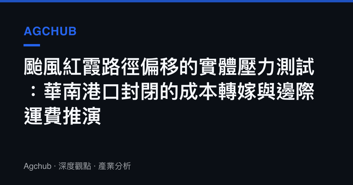 颱風紅霞路徑偏移的實體壓力測試：華南港口封閉的成本轉嫁與邊際運費推演