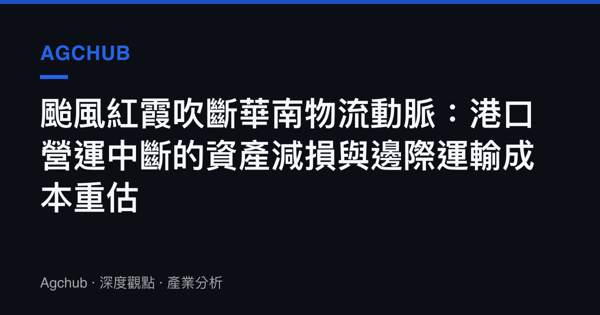 颱風紅霞吹斷華南物流動脈：港口營運中斷的資產減損與邊際運輸成本重估