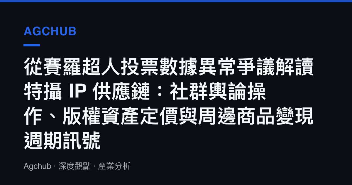 從賽羅超人投票數據異常爭議解讀特攝 IP 供應鏈：社羣輿論操作、版權資產定價與周邊商品變現週期訊號