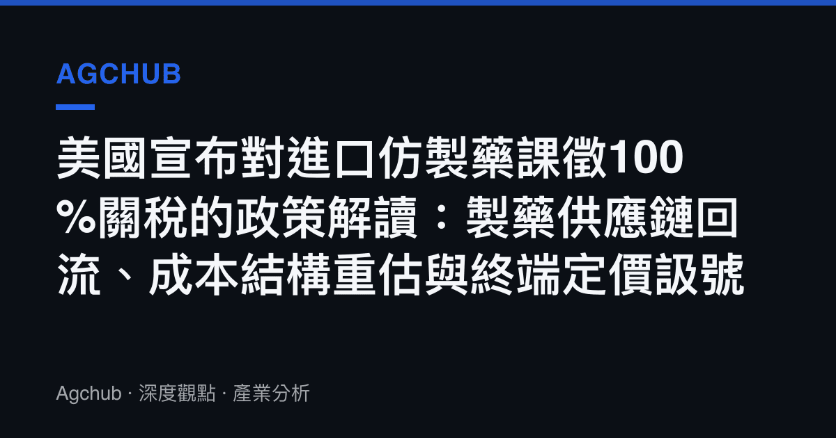 美國宣布對進口仿製藥課徵100%關稅的政策解讀：製藥供應鏈回流、成本結構重估與終端定價訯號