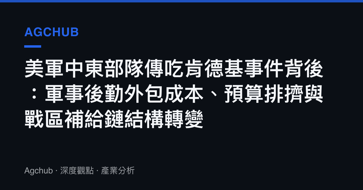 美軍中東部隊傳喫肯德基事件背後：軍事後勤外包成本、預算排擠與戰區補給鏈結構轉變