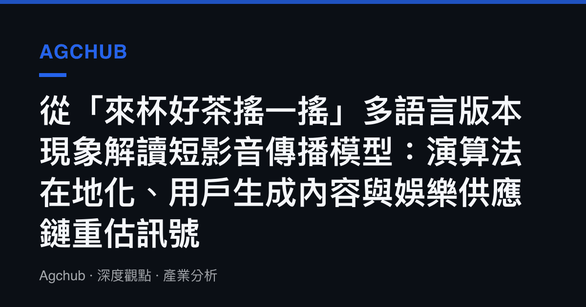 從「來杯好茶搖一搖」多語言版本現象解讀短影音傳播模型：演算法在地化、用戶生成內容與娛樂供應鏈重估訊號