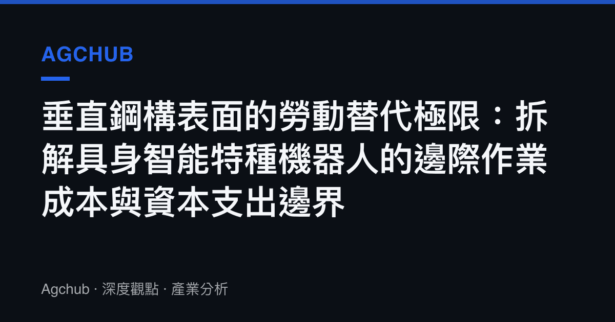 垂直鋼構表面的勞動替代極限：拆解具身智慧特種機器人的邊際作業成本與資本支出邊界