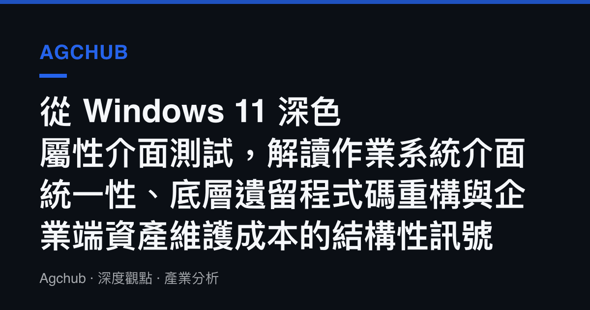 從 Windows 11 深色屬性介面測試，解讀作業系統介面統一性、底層遺留程式碼重構與企業端資產維護成本的結構性訊號