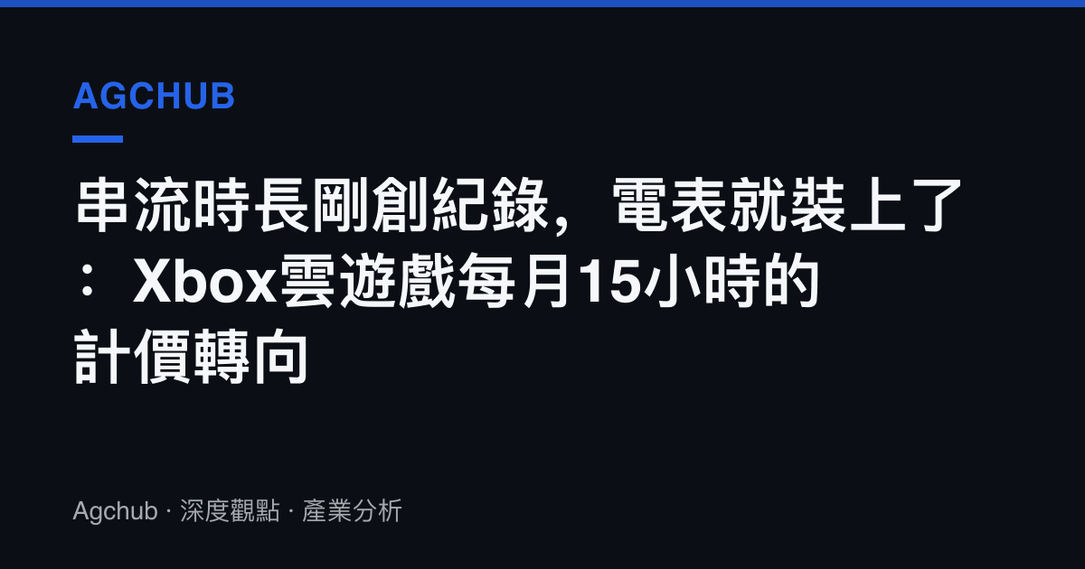 串流時長剛創紀錄，電表就裝上了：Xbox雲遊戲每月15小時的計價轉向