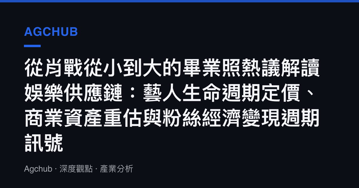 從肖戰從小到大的畢業照熱議解讀娛樂供應鏈：藝人生命週期定價、商業資產重估與粉絲經濟變現週期訊號