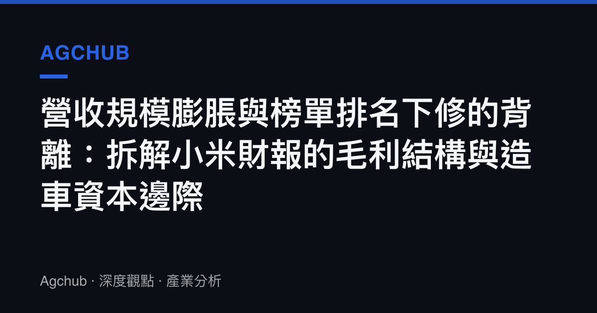 營收規模膨脹與榜單排名下修的背離：拆解小米財報的毛利結構與造車資本邊際